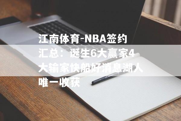 江南体育-NBA签约汇总：诞生6大赢家4大输家快船好消息湖人唯一收获